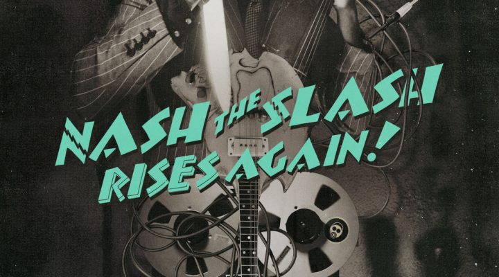 Nash the Slash Rises Again!